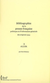 Bibliographie de la presse française politique et d'information générale : des origines à 1944. Vol. 3. Allier - Bibliothèque nationale de France. Service de l'Inventaire rétrospectif des fonds imprimés