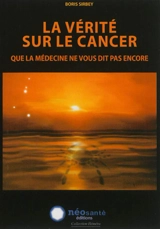 La vérité sur le cancer que la médecine ne vous dit pas encore - Boris Sirbey