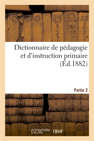 Dictionnaire de pédagogie et d'instruction primaire. Partie 2 - Ferdinand Buisson