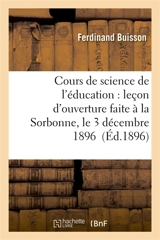 Cours de science de l'éducation : leçon d'ouverture faite à la Sorbonne, le 3 décembre 1896 - Ferdinand Buisson