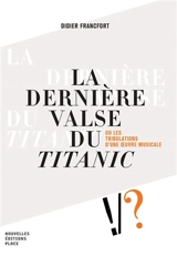 La dernière valse du Titanic ou Les tribulations d'une oeuvre musicale - Didier Francfort