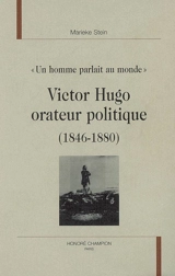 Victor Hugo orateur politique (1846-1880) : un homme parlait au monde : études des discours politiques prononcés de 1846 à 1880 - Marieke Stein