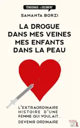 La drogue dans mes veines, mes enfants dans la peau : l'extraordinaire histoire d'une femme qui voulait... devenir ordinaire - Samanta Borzi