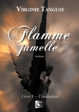 Flamme jumelle. Vol. 1. L'initiation - Virginie Tanguay