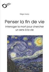 Penser la fin de vie : interroger la mort pour chercher un sens à la vie - Régis Aubry