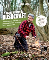 Le grand livre du bushcraft : techniques et ressources pour apprivoiser la nature et s'y reconnecter : 150 ressources naturelles, 120 techniques et bricolages, 34 astuces de terrain - Alban Cambe