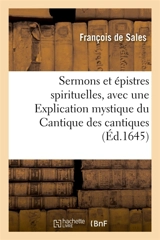 Sermons et épistres spirituelles. 2e édition : avec une Explication mystique du Cantique des cantiques - François de Sales