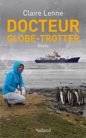 Docteur globe-trotter : urgentiste aux Antilles, à bord d'un bateau d'expéditions scientifiques, dans la forêt amazonienne, septembre 2019-août 2020 : récits - Claire Lenne