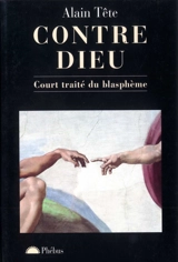 Contre Dieu : court traité du blasphème - Alain Tête