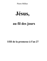 Jésus, au fil des jours, I/III de la promesse à l'an 27 - Pierre Milliez