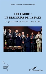 Colombie : le discours de la paix : le président Santos et les Farc - Maria Fernanda Gonzalez Binetti