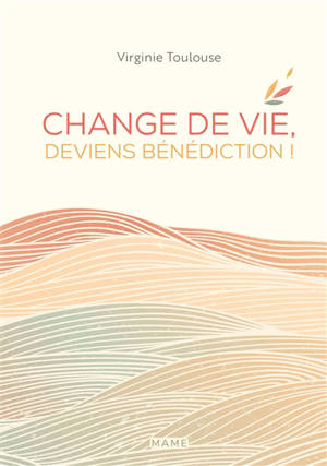 Change de vie, deviens bénédiction ! - Virginie Toulouse