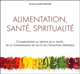 Alimentation, santé, spiritualité : l'alimentation au service de la santé, de la connaissance de soi et de l'évolution spirituelle - Michèle Schmitt-Remark