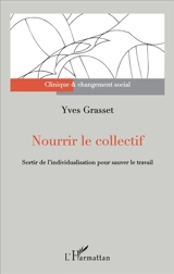 Nourrir le collectif : sortir de l'individualisation pour sauver le travail - Yves Grasset