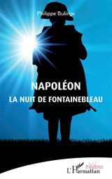 Napoléon : la nuit de Fontainebleau - Philippe Bulinge