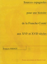 Sources espagnoles pour une histoire de la Franche-Comté aux XVIe et XVIIe siècles - François Pernot