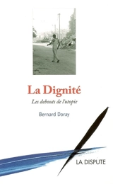 La dignité : les debouts de l'utopie - Bernard Doray