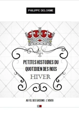 Petites histoires du quotidien des rois : au fil des saisons, hiver, 21 décembre-19 mars : une nouvelle par jour - Philippe Delorme