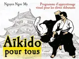 Aïkido pour tous : programme d'apprentissage visuel pour les élèves débutants. Vol. 1. Programme pour 6e et 5e kyû : première année de pratique - Ngoc My Nguyen