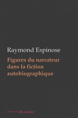 Figures du narrateur dans la fiction autobiographique : essai - Raymond Espinose