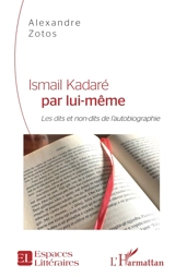 Ismail Kadaré par lui-même : les dits et non-dits de l'autobiographie - Alexandre Zotos