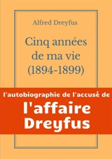 Cinq années de ma vie, 1894-1899 : l'autobiographie de l'accusé de l'Affaire Dreyfus - Alfred Dreyfus