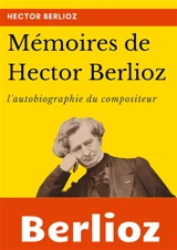 Mémoires de Hector Berlioz : l'autobiographie du célèbre compositeur français - Hector Berlioz