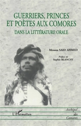 Guerriers, princes et poètes aux Comores dans la littérature orale - Moussa Said Ahmed