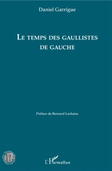 Le temps des gaullistes de gauche - Daniel Garrigue