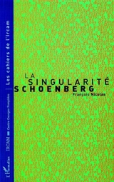 La singularité Schoenberg : trois conférences à l'Ircam, 25 nov. 1996, 9 déc. 1996, 6 janv. 1997 - François Nicolas