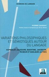 Variations philosophiques et sémiotiques autour du langage : Humboldt, Saussure, Bakhtine, Jakobson, Ricoeur et quelques autres - Pierre Caussat