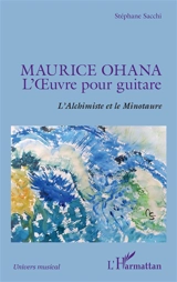 Maurice Ohana : l'oeuvre pour guitare : l'alchimiste et le minotaure - Stéphane Sacchi