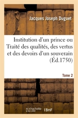 Institution d'un prince ou Traité des qualités, des vertus et des devoirs d'un souverain. Tome 2 - Jacques Joseph Duguet