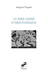 Le rire amer d'Aristophane - Antigone Trogadis
