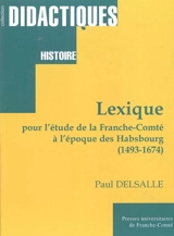 Lexique pour l'étude la Franche-Comté à l'époque des Habsbourg : 1493-1674 - Paul Delsalle
