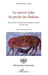 Le nouvel ordre du puzzle des Balkans : zone pivot de l'échiquier géostratégique mondial du XXIe siècle - Jean-François Loddo