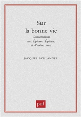 Sur la bonne vie : conversations avec Epicure, Epictète et d'autres amis - Jacques Schlanger