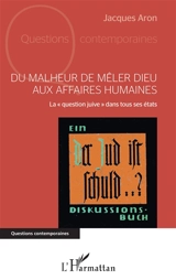 Du malheur de mêler Dieu aux affaires humaines : la question juive dans tous ses états - Jacques Aron