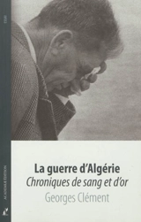 La guerre d'Algérie : chroniques de sang et d'or - Georges Clément