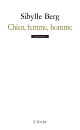 Chien, femme, homme - Sibylle Berg