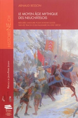 Le Moyen Age mythique des Neuchâtelois : réécrire l'histoire pour devenir suisse : sur les traces d'un faussaire du XVIIIe siècle - Arnaud Besson