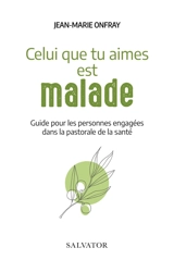 Celui que tu aimes est malade : guide pour les personnes engagées dans la pastorale de la santé - Jean-Marie Onfray