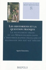 Les historiens et la question franque : le peuplement franc et les Mérovingiens dans l'historiographie française et allemande des XIXe-XXe siècles - Agnès Graceffa