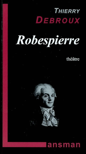Robespierre : théâtre - Thierry Debroux