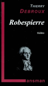 Robespierre : théâtre - Thierry Debroux