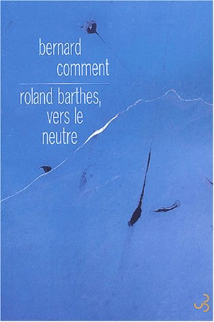 Roland Barthes, vers le neutre - Bernard Comment