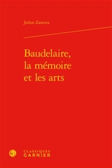 Baudelaire, la mémoire et les arts - Julien Zanetta
