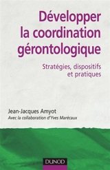 Développer la coordination gérontologique : stratégies, dispositifs et pratiques - Jean-Jacques Amyot