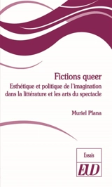 Fictions queer : esthétique et politique de l'imagination dans la littérature et les arts du spectacle - Muriel Plana