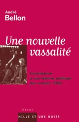 Une nouvelle vassalité : contribution à une histoire politique des années 1980 - André Bellon
